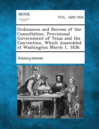 Stock image for Ordinances and Decrees of the Consultation, Provisional Government of Texas and the Convention, Which Assembled at Washington March 1, 1836. for sale by Lucky's Textbooks