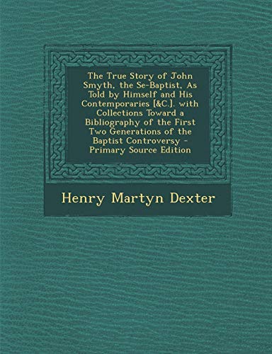 9781287417491: The True Story of John Smyth, the Se-Baptist, as Told by Himself and His Contemporaries [&C.]. with Collections Toward a Bibliography of the First Two