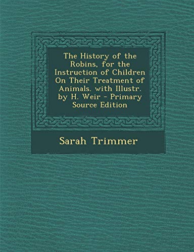 9781287420002: The History of the Robins, for the Instruction of Children on Their Treatment of Animals. with Illustr. by H. Weir - Primary Source Edition
