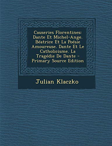 9781287422358: Causeries Florentines: Dante Et Michel-Ange. Beatrice Et La Poesie Amoureuse. Dante Et Le Catholicisme. La Tragedie de Dante - Primary Source