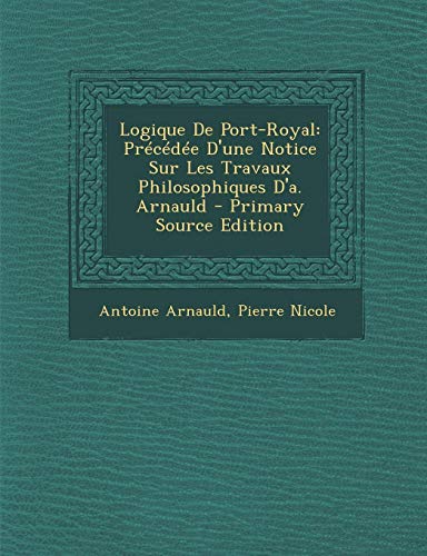 9781287430841: Logique de Port-Royal: Precedee D'Une Notice Sur Les Travaux Philosophiques D'A. Arnauld