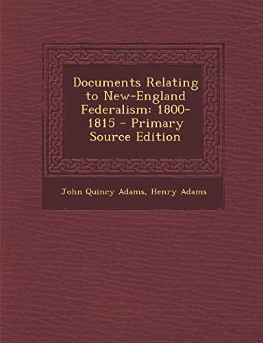 9781287432784: Documents Relating to New-England Federalism: 1800-1815 - Primary Source Edition