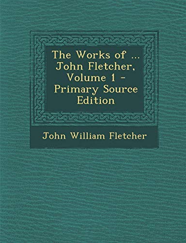 9781287440789: The Works of ... John Fletcher, Volume 1 - Primary Source Edition