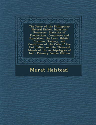 9781287455547: The Story of the Philippines: Natural Riches, Industrial Resources, Statistics of Productions, Commerce and Population; The Laws, Habits, Customs, S