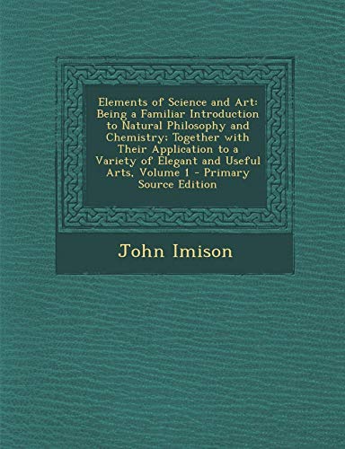 9781287488309: Elements of Science and Art: Being a Familiar Introduction to Natural Philosophy and Chemistry; Together with Their Application to a Variety of Ele