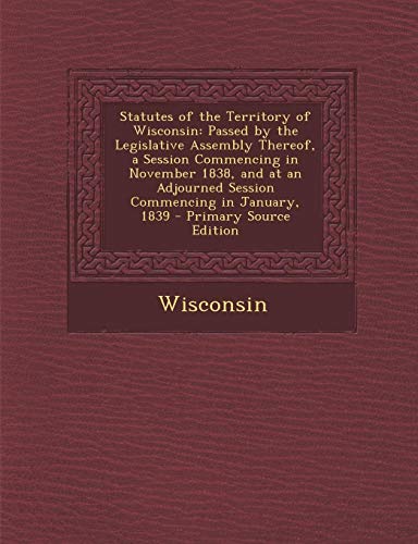 9781287493648: Statutes of the Territory of Wisconsin: Passed by the Legislative Assembly Thereof, a Session Commencing in November 1838, and at an Adjourned Session