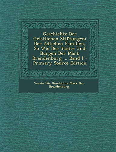 9781287493976: Geschichte Der Geistlichen Stiftungen: Der Adlichen Familien, So Wie Der Stadte Und Burgen Der Mark Brandenburg ... Band I - Primary Source Edition
