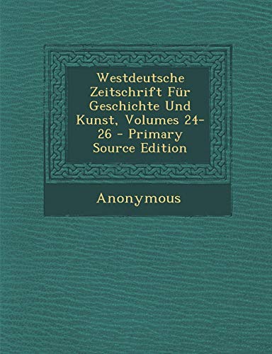 Westdeutsche Zeitschrift Fur Geschichte Und Kunst, Volumes 24-26 (Paperback) - Anonymous