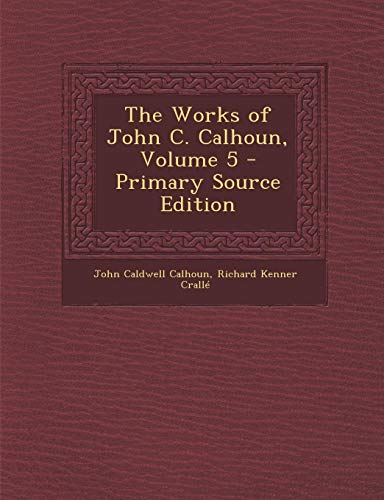 9781287505648: The Works of John C. Calhoun, Volume 5 - Primary Source Edition