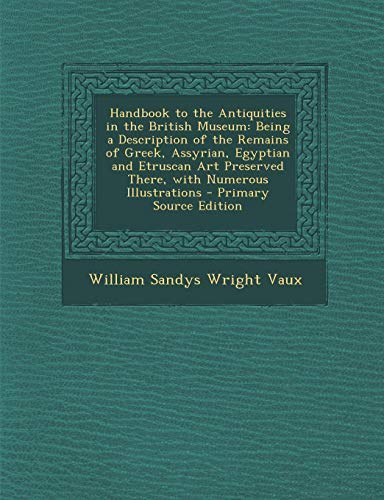 9781287532385: Handbook to the Antiquities in the British Museum: Being a Description of the Remains of Greek, Assyrian, Egyptian and Etruscan Art Preserved There, W