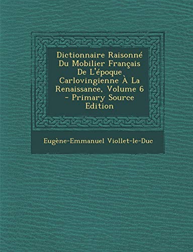 9781287553427: Dictionnaire Raisonne Du Mobilier Francais de L'Epoque Carlovingienne a la Renaissance, Volume 6 (French Edition)