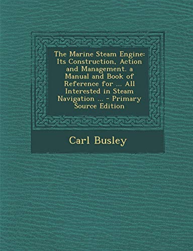 9781287555155: The Marine Steam Engine: Its Construction, Action and Management. a Manual and Book of Reference for ... All Interested in Steam Navigation ...