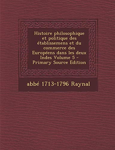 9781287589945: Histoire Philosophique Et Politique Des Etablissemens Et Du Commerce Des Europeens Dans Les Deux Indes Volume 5 (French Edition)
