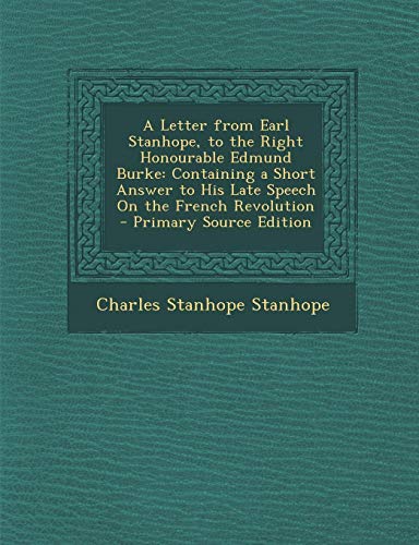 9781287609179: A Letter from Earl Stanhope, to the Right Honourable Edmund Burke: Containing a Short Answer to His Late Speech on the French Revolution - Primary S