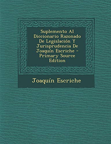 9781287612728: Suplemento Al Diccionario Razonado de Legislacion y Jurisprudencia de Joaquin Escriche (Spanish Edition)