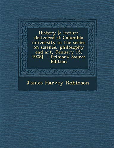 9781287620013: History [A Lecture Delivered at Columbia University in the Series on Science, Philosophy and Art, January 15, 1908] - Primary Source Edition