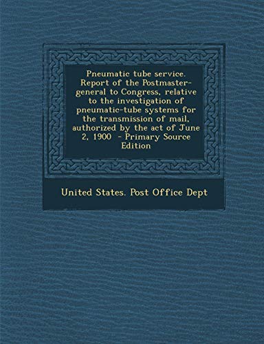 9781287634737: Pneumatic Tube Service. Report of the Postmaster-General to Congress, Relative to the Investigation of Pneumatic-Tube Systems for the Transmission of