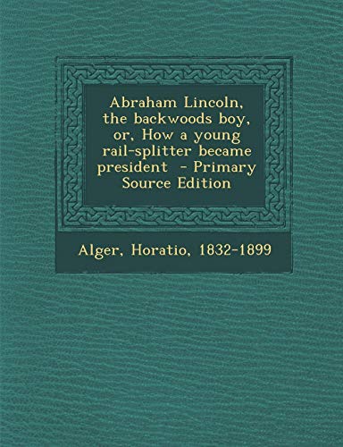 9781287657224: Abraham Lincoln, the backwoods boy, or, How a young rail-splitter became president