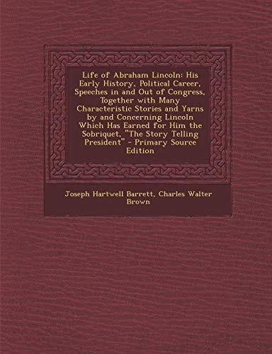 9781287688846: Life of Abraham Lincoln: His Early History, Political Career, Speeches in and Out of Congress, Together with Many Characteristic Stories and Yarns by ... the Sobriquet, the Story Telling President