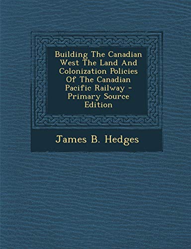 9781287692430: Building the Canadian West the Land and Colonization Policies of the Canadian Pacific Railway