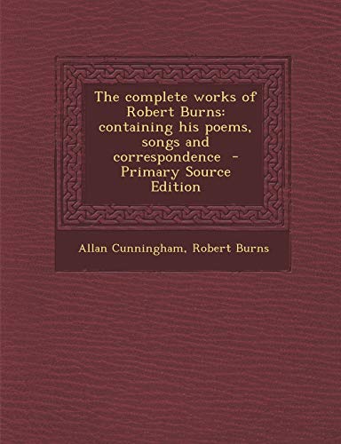 9781287704362: The complete works of Robert Burns: containing his poems, songs and correspondence - Primary Source Edition