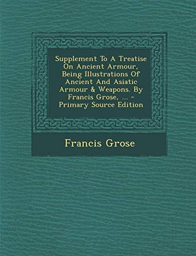 9781287707714: Supplement To A Treatise On Ancient Armour, Being Illustrations Of Ancient And Asiatic Armour & Weapons. By Francis Grose, ... - Primary Source Edition