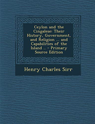 9781287731238: Ceylon and the Cingalese: Their History, Government, and Religion ... and Capabilities of the Island .. - Primary Source Edition