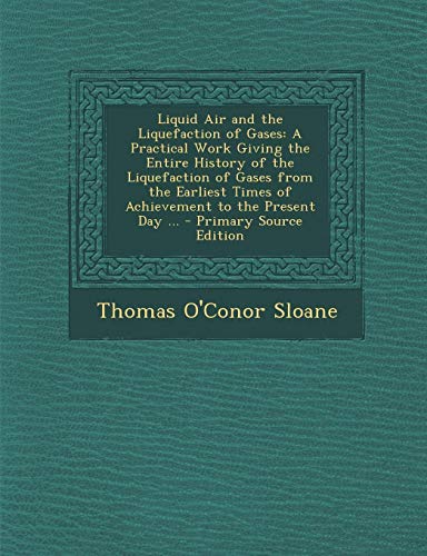 9781287739517: Liquid Air and the Liquefaction of Gases: A Practical Work Giving the Entire History of the Liquefaction of Gases from the Earliest Times of Achieveme