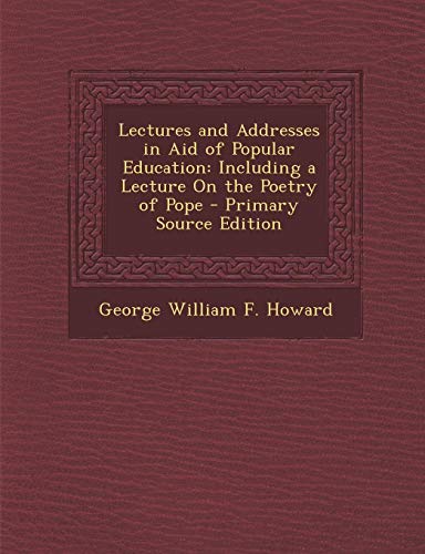 9781287757672: Lectures and Addresses in Aid of Popular Education: Including a Lecture on the Poetry of Pope - Primary Source Edition