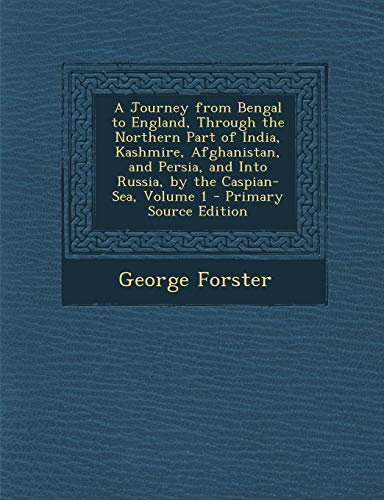 9781287760191: A Journey from Bengal to England, Through the Northern Part of India, Kashmire, Afghanistan, and Persia, and Into Russia, by the Caspian-Sea, Volume