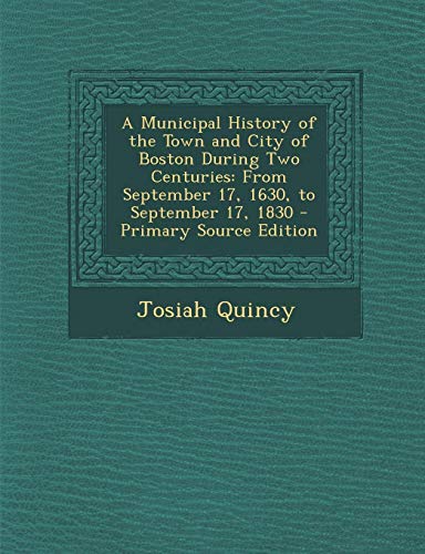 9781287760238: Municipal History of the Town and City of Boston During Two Centuries: From September 17, 1630, to September 17, 1830