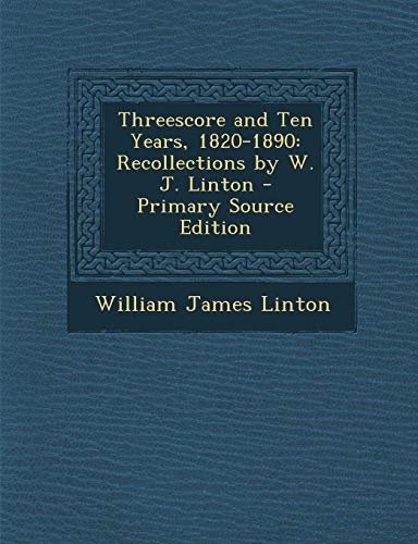 9781287764793: Threescore and Ten Years, 1820-1890: Recollections by W. J. Linton - Primary Source Edition