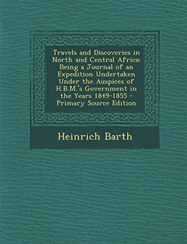 9781287772019: Travels and Discoveries in North and Central Africa: Being a Journal of an Expedition Undertaken Under the Auspices of H.B.M.'s Government in the Years 1849-1855
