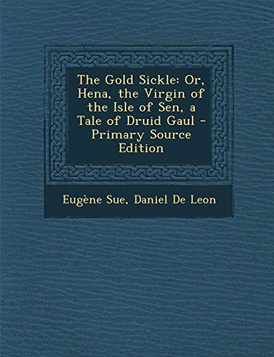 9781287774204: The Gold Sickle: Or, Hena, the Virgin of the Isle of Sen, a Tale of Druid Gaul - Primary Source Edition