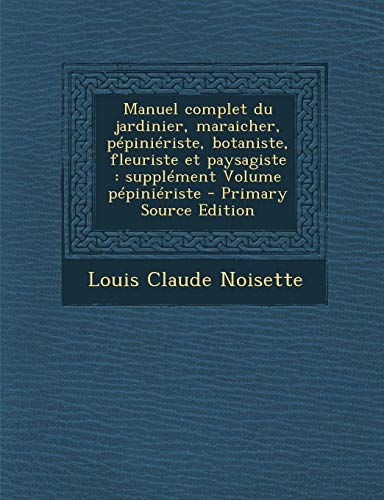 9781287781950: Manuel complet du jardinier, maraicher, ppiniriste, botaniste, fleuriste et paysagiste: supplment Volume ppiniriste