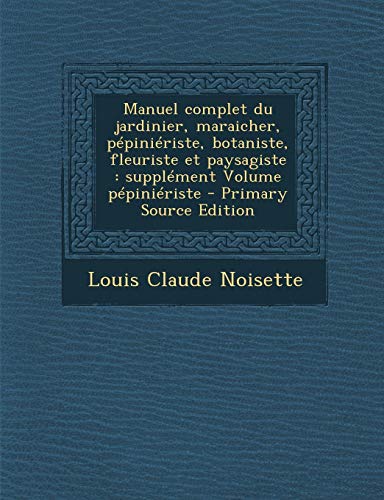 9781287781950: Manuel complet du jardinier, maraicher, ppiniriste, botaniste, fleuriste et paysagiste: supplment Volume ppiniriste (French Edition)