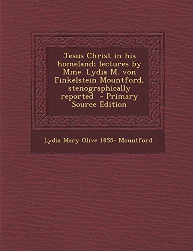 9781287826804: Jesus Christ in his homeland; lectures by Mme. Lydia M. von Finkelstein Mountford, stenographically reported
