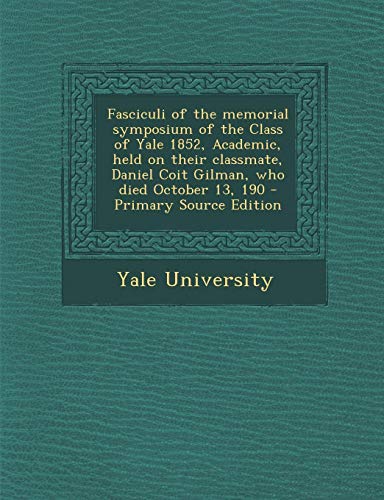 9781287895565: Fasciculi of the memorial symposium of the Class of Yale 1852, Academic, held on their classmate, Daniel Coit Gilman, who died October 13, 190