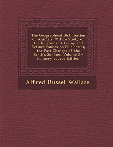 9781287912316: The Geographical Distribution of Animals: With a Study of the Relations of Living and Extinct Faunas As Elucidating the Past Changes of the Earth's Surface, Volume 2