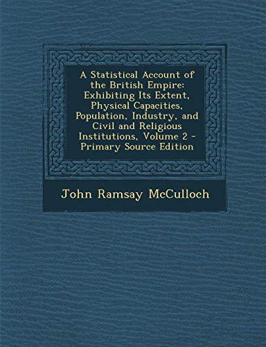 9781287912408: A Statistical Account of the British Empire: Exhibiting Its Extent, Physical Capacities, Population, Industry, and Civil and Religious Institutions, Volume 2