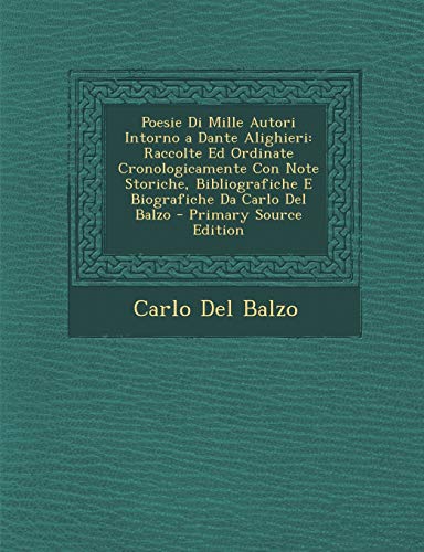 9781287917342: Poesie Di Mille Autori Intorno a Dante Alighieri: Raccolte Ed Ordinate Cronologicamente Con Note Storiche, Bibliografiche E Biografiche Da Carlo Del Balzo (Italian Edition)