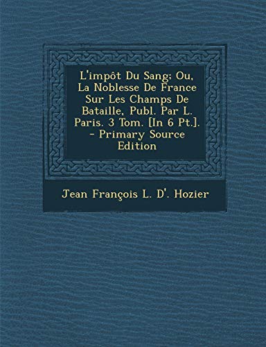 9781287934158: L'Impot Du Sang; Ou, La Noblesse de France Sur Les Champs de Bataille, Publ. Par L. Paris. 3 Tom. [In 6 PT.].