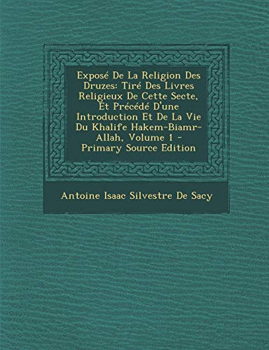 9781287936596: Expose de La Religion Des Druzes: Tire Des Livres Religieux de Cette Secte, Et Precede D'Une Introduction Et de La Vie Du Khalife Hakem-Biamr-Allah, Volume 1