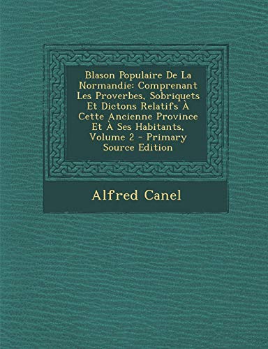 9781287966227: Blason Populaire De La Normandie: Comprenant Les Proverbes, Sobriquets Et Dictons Relatifs  Cette Ancienne Province Et  Ses Habitants, Volume 2 (French Edition)