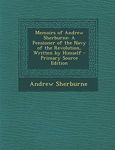 9781287999737: Memoirs of Andrew Sherburne: A Pensioner of the Navy of the Revolution, Written by Himself - Primary Source Edition