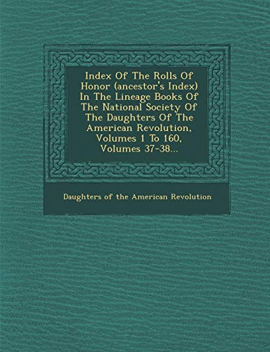 9781288062928: Index Of The Rolls Of Honor (ancestor's Index) In The Lineage Books Of The National Society Of The Daughters Of The American Revolution, Volumes 1 To 160, Volumes 37-38...