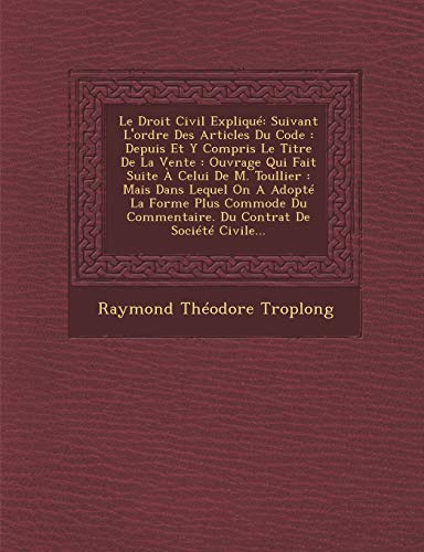 Le Droit Civil ExpliquÃ©: Suivant L'ordre Des Articles Du Code: Depuis Et Y Compris Le Titre De La Vente: Ouvrage Qui Fait Suite Ã€ Celui De M. ... Contrat De SociÃ©tÃ© Civile... (French Edition) (9781288129683) by Troplong, Raymond ThÃ©odore