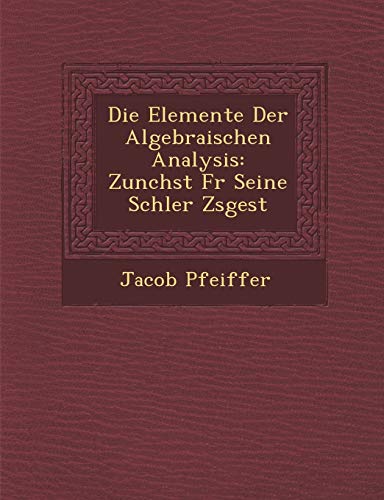 Imagen de archivo de Die Elemente Der Algebraischen Analysis: Zun Chst Fur Seine Sch Ler Zsgest (English and German Edition) a la venta por Lucky's Textbooks