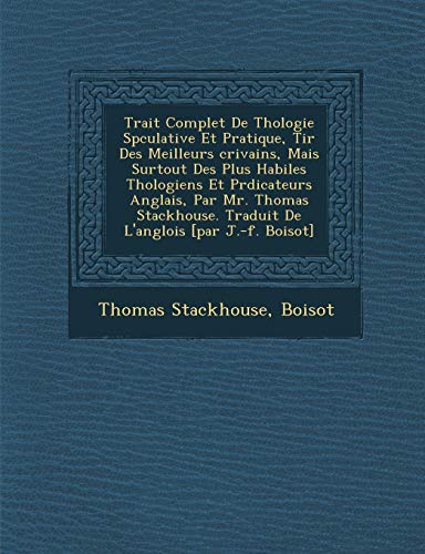 Trait Complet De Thologie Spculative Et Pratique, Tir Des Meilleurs crivains, Mais Surtout Des Plus Habiles Thologiens Et Prdicateurs Anglais, ... L'anglois [par J.-f. Boisot] (French Edition) (9781288143580) by Stackhouse, Thomas; Boisot