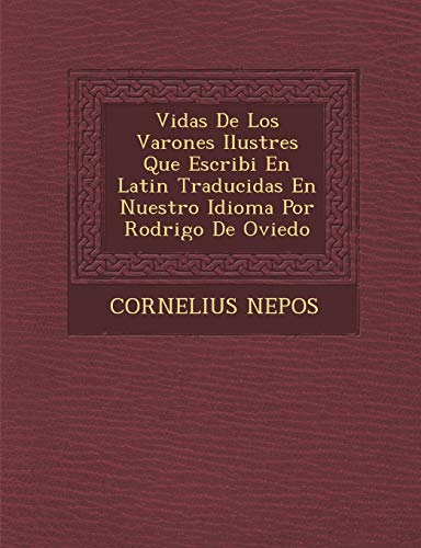 Vidas De Los Varones Ilustres Que Escribi En Latin Traducidas En Nuestro Idioma Por Rodrigo De Oviedo (Spanish Edition) (9781288148301) by Nepos, Cornelius